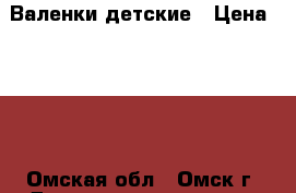 Валенки детские › Цена ­ 700 - Омская обл., Омск г. Дети и материнство » Детская одежда и обувь   